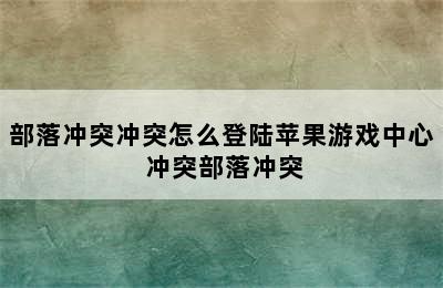 部落冲突冲突怎么登陆苹果游戏中心 冲突部落冲突